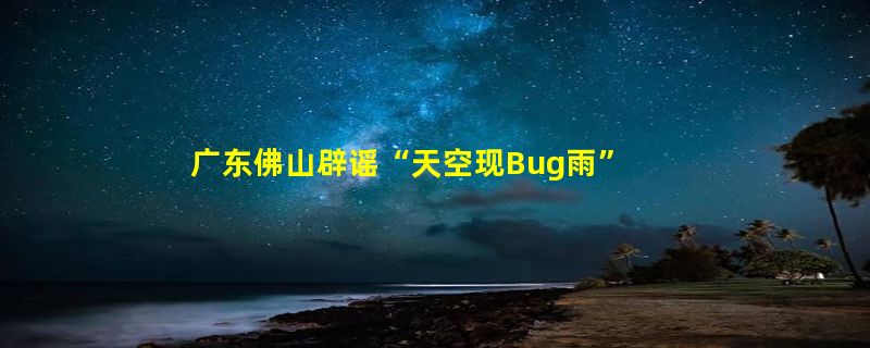 广东佛山辟谣“天空现Bug雨”：天台水管爆裂导致